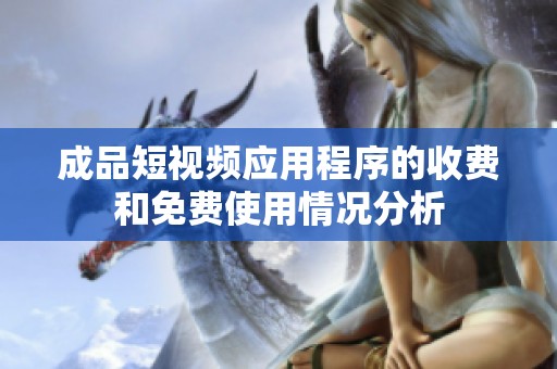 成品短视频应用程序的收费和免费使用情况分析