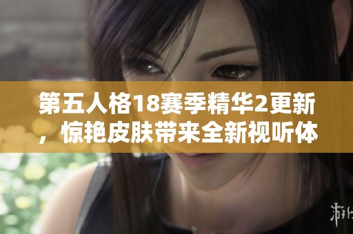 第五人格18赛季精华2更新，惊艳皮肤带来全新视听体验
