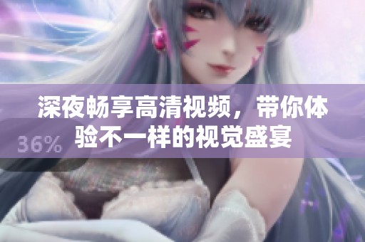 深夜畅享高清视频，带你体验不一样的视觉盛宴