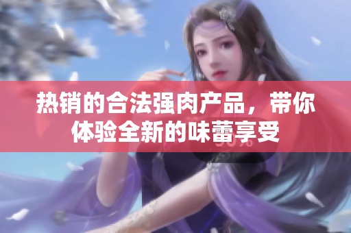 热销的合法强肉产品，带你体验全新的味蕾享受