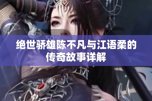 绝世骄雄陈不凡与江语柔的传奇故事详解