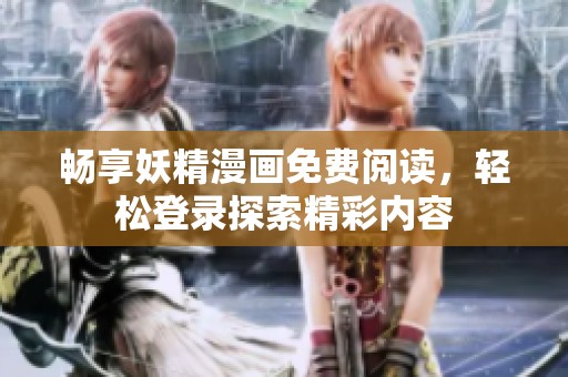 畅享妖精漫画免费阅读，轻松登录探索精彩内容