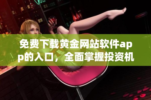 免费下载黄金网站软件app的入口，全面掌握投资机会