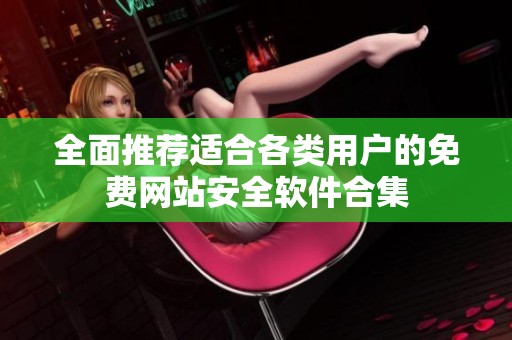 全面推荐适合各类用户的免费网站安全软件合集