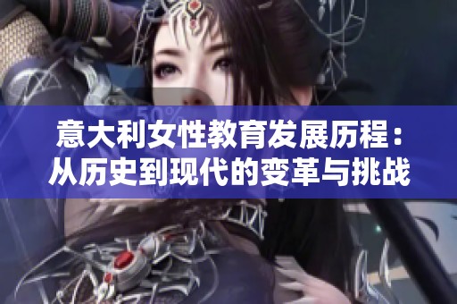 意大利女性教育发展历程：从历史到现代的变革与挑战