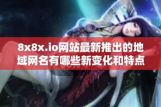 8x8x.io网站最新推出的地域网名有哪些新变化和特点
