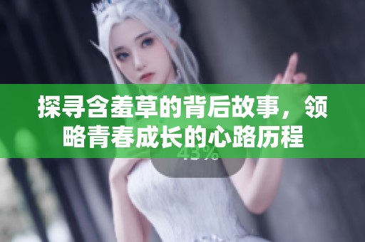 探寻含羞草的背后故事，领略青春成长的心路历程