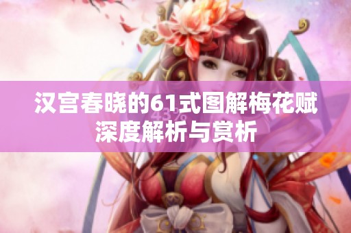 汉宫春晓的61式图解梅花赋深度解析与赏析