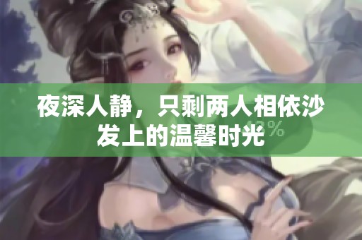 夜深人静，只剩两人相依沙发上的温馨时光