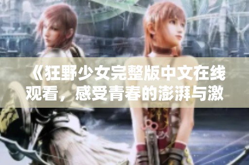 《狂野少女完整版中文在线观看，感受青春的澎湃与激情》