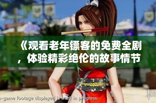 《观看老年镖客的免费全剧，体验精彩绝伦的故事情节》