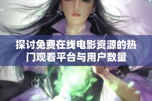 探讨免费在线电影资源的热门观看平台与用户数量