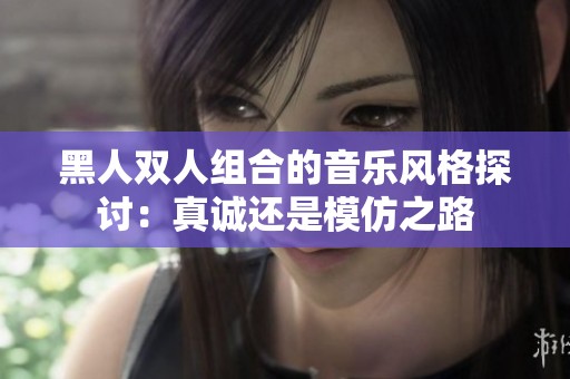 黑人双人组合的音乐风格探讨：真诚还是模仿之路