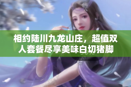 相约陆川九龙山庄，超值双人套餐尽享美味白切猪脚