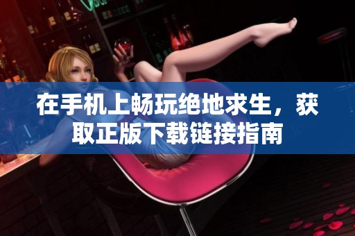 在手机上畅玩绝地求生，获取正版下载链接指南