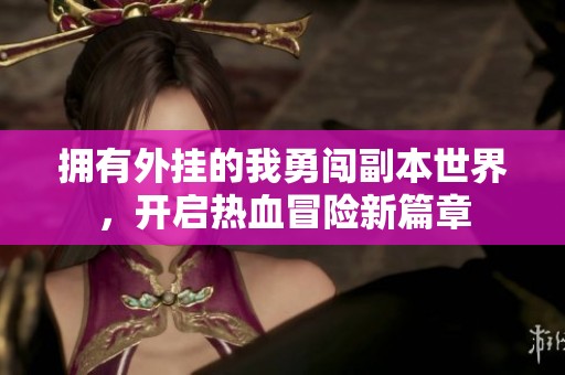 拥有外挂的我勇闯副本世界，开启热血冒险新篇章