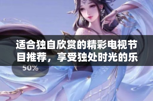 适合独自欣赏的精彩电视节目推荐，享受独处时光的乐趣