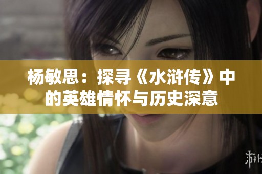 杨敏思：探寻《水浒传》中的英雄情怀与历史深意