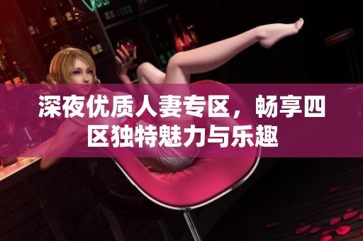 深夜优质人妻专区，畅享四区独特魅力与乐趣