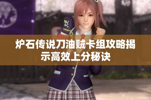 炉石传说刀油贼卡组攻略揭示高效上分秘诀