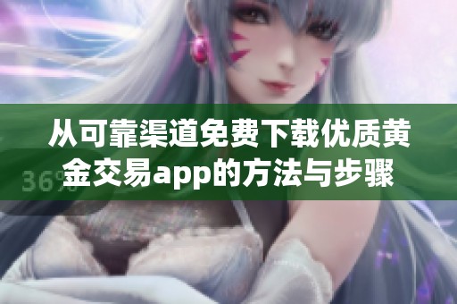 从可靠渠道免费下载优质黄金交易app的方法与步骤
