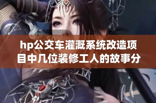 hp公交车灌溉系统改造项目中几位装修工人的故事分享