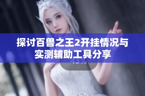 探讨百兽之王2开挂情况与实测辅助工具分享