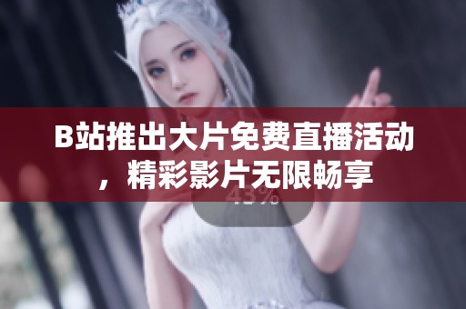 B站推出大片免费直播活动，精彩影片无限畅享