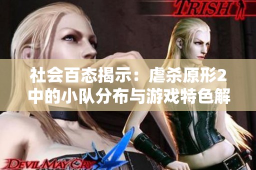 社会百态揭示：虐杀原形2中的小队分布与游戏特色解析