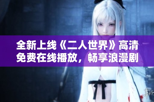 全新上线《二人世界》高清免费在线播放，畅享浪漫剧情