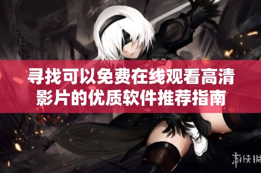 寻找可以免费在线观看高清影片的优质软件推荐指南