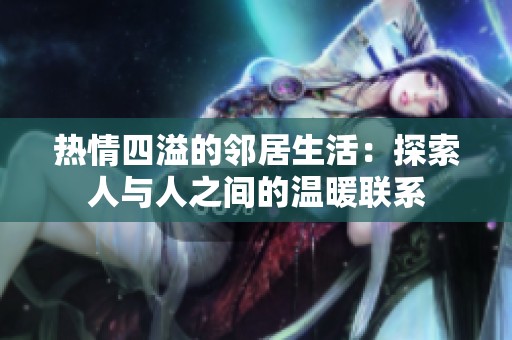 热情四溢的邻居生活：探索人与人之间的温暖联系