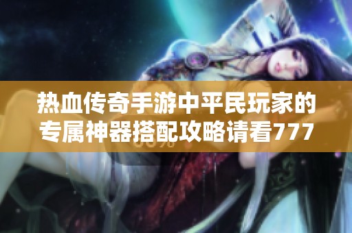 热血传奇手游中平民玩家的专属神器搭配攻略请看777手