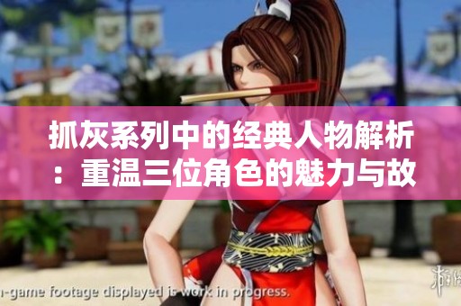 抓灰系列中的经典人物解析：重温三位角色的魅力与故事