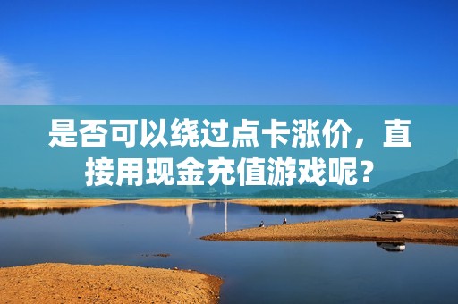 是否可以绕过点卡涨价，直接用现金充值游戏呢？