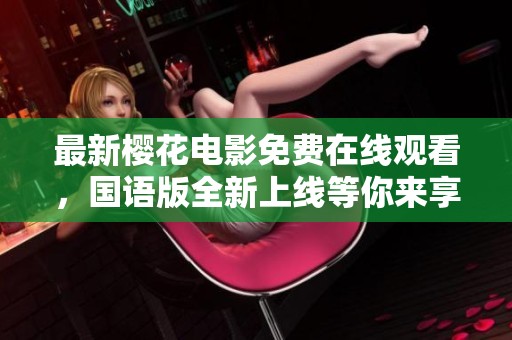 最新樱花电影免费在线观看，国语版全新上线等你来享受