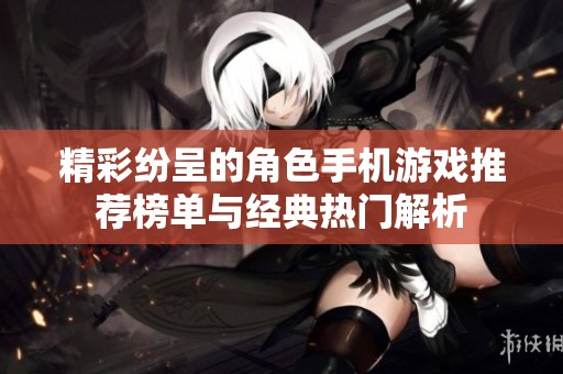 精彩纷呈的角色手机游戏推荐榜单与经典热门解析