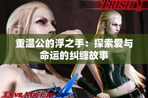 重温公的浮之手：探索爱与命运的纠缠故事