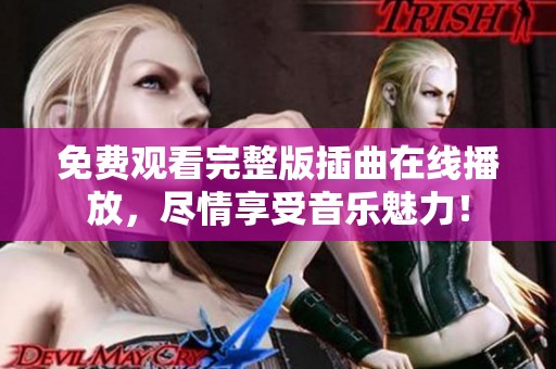免费观看完整版插曲在线播放，尽情享受音乐魅力！
