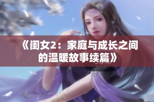 《闺女2：家庭与成长之间的温暖故事续篇》