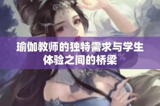 瑜伽教师的独特需求与学生体验之间的桥梁