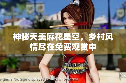 神秘天美麻花星空，乡村风情尽在免费观赏中