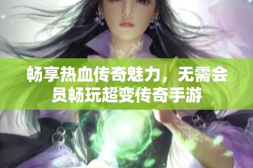 畅享热血传奇魅力，无需会员畅玩超变传奇手游