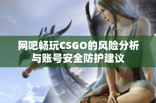 网吧畅玩CSGO的风险分析与账号安全防护建议