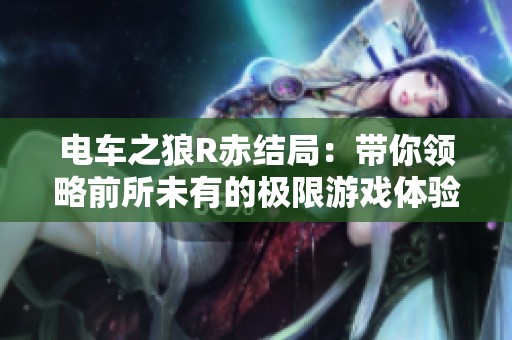 电车之狼R赤结局：带你领略前所未有的极限游戏体验