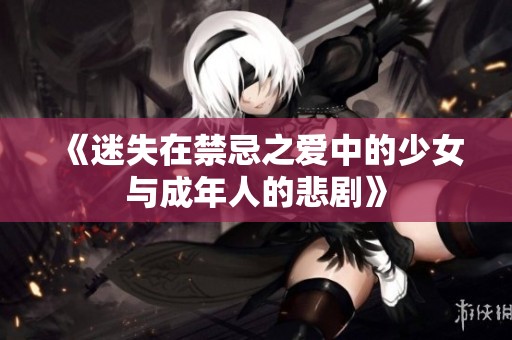 《迷失在禁忌之爱中的少女与成年人的悲剧》
