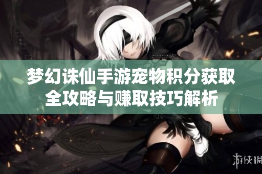 梦幻诛仙手游宠物积分获取全攻略与赚取技巧解析