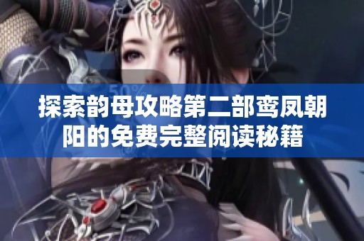 探索韵母攻略第二部鸾凤朝阳的免费完整阅读秘籍