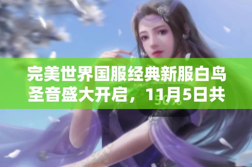 完美世界国服经典新服白鸟圣音盛大开启，11月5日共赴冒险之旅