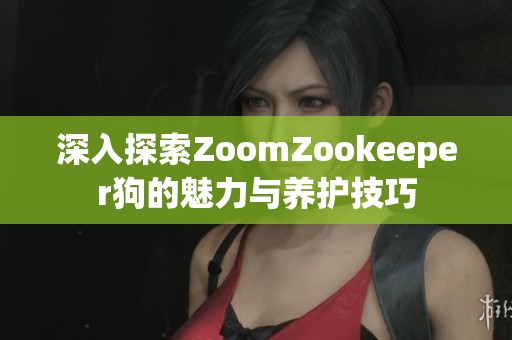 深入探索ZoomZookeeper狗的魅力与养护技巧